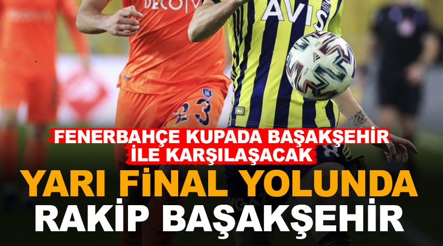Yar� final yolunda rakip Ba�ak�ehir