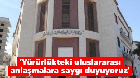 'Yürürlükteki uluslararası anlaşmalara saygı duyuyoruz'