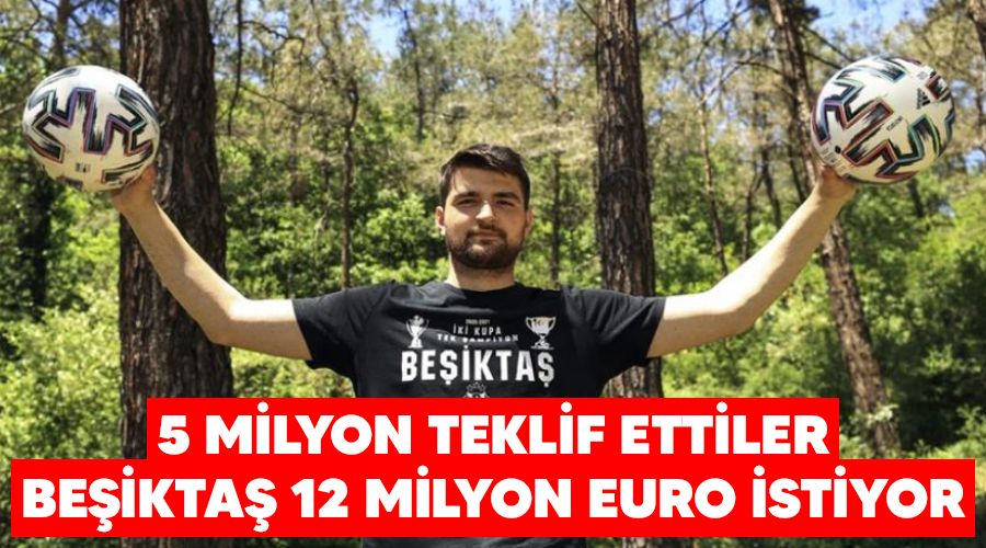 5 milyon teklif ettiler, Beikta 12 milyon Euro istiyor 
