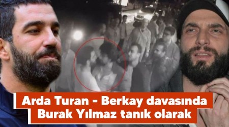 Arda Turan - Berkay davasında Burak Yılmaz tanık olarak dinlenecek