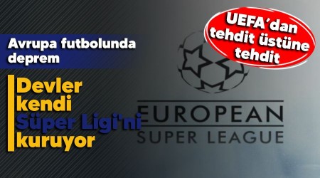 Avrupa futbolunda deprem, devler kendi Süper Ligi'ni kuruyor, UEFA’dan tehdit üstüne tehdit