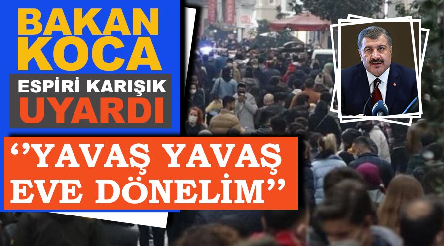 Bakan Koca espiri ile karışık uyardı, yavaş yavaş eve dönelim