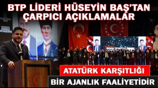 BTP lideri Hüseyin Baş: Atatürk karşıtlığı ajanlık faaliyetidir