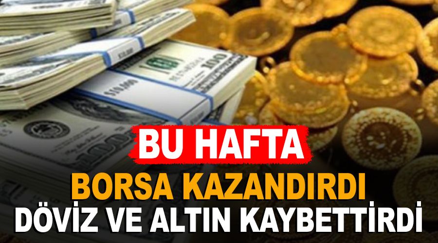 Bu hafta borsa kazandırdı, döviz ve altın kaybettirdi
