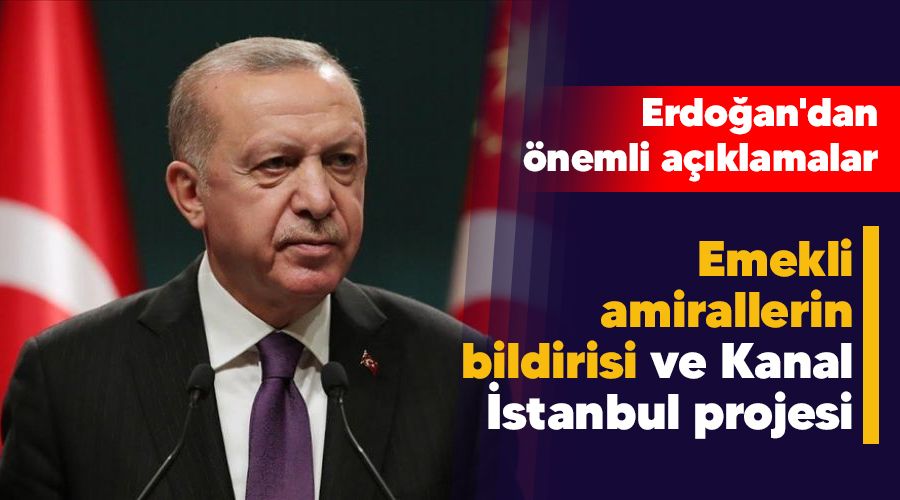 Emekli amirallerin bildirisi ve Kanal �stanbul projesi, Erdo�an'dan �nemli a��klamalar 