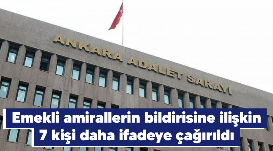 Emekli amirallerin bildirisine ilişkin 7 kişi daha ifadeye çağırıldı