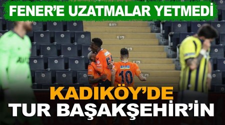 Fener'e uzatmalar yetmedi! Kadıköy'de turu Başakşehir geçti 