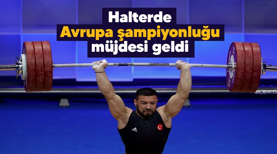 Halterde Avrupa şampiyonluğu müjdesi geldi