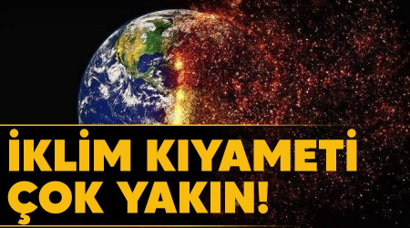 İklim kıyameti çok yakın!