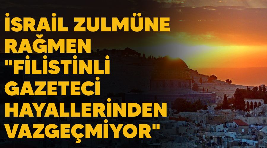�srail zulm�ne ra�men "Filistinli gazeteci hayallerinden vazge�miyor"