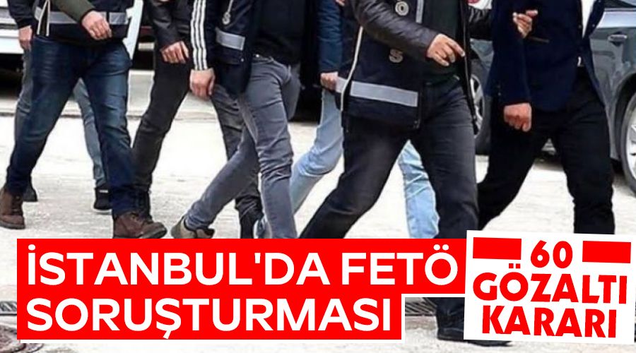 İstanbul'da FETÖ soruşturması: 60 gözaltı kararı