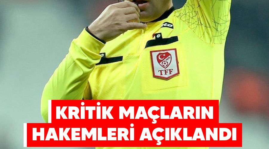 Kritik maçların hakemleri açıklandı