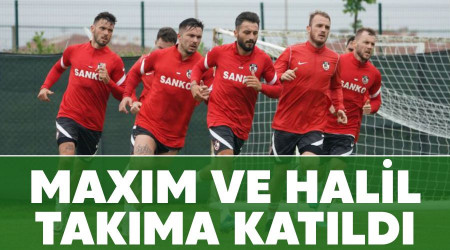 Maxim ve Halil takıma katıldı