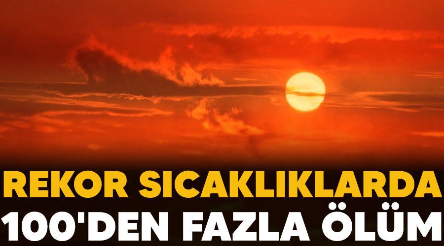 Rekor s�cakl�klarda 100'den fazla �l�m