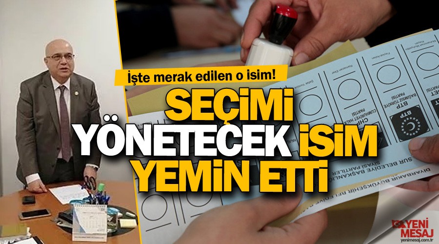 Se�imi y�netecek isim yemin etti