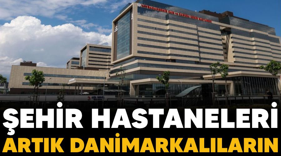 Şehir hastaneleri artık Danimarkalıların