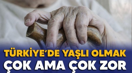 Türkiye'de yaşlı olmak çok ama çok zor