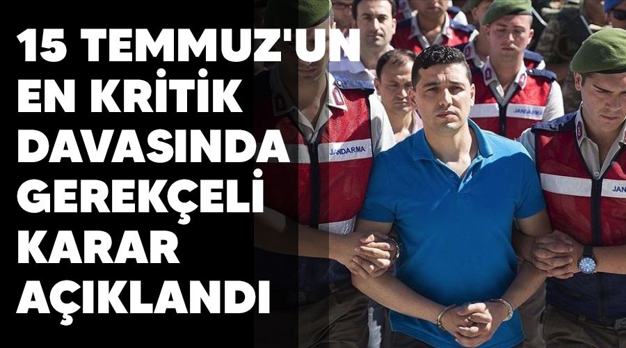 15 Temmuz'un en kritik davasında gerekçeli karar açıklandı
