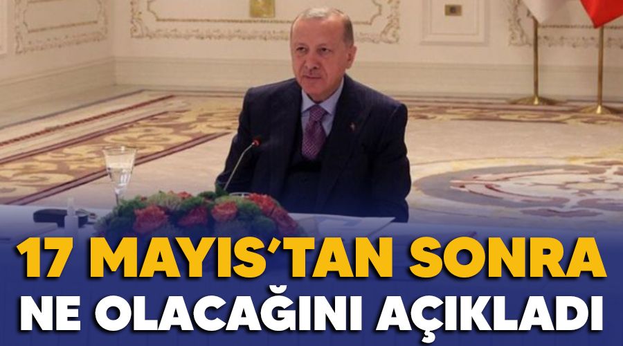 17 Mayıs'tan sonra ne olacağını açıkladı