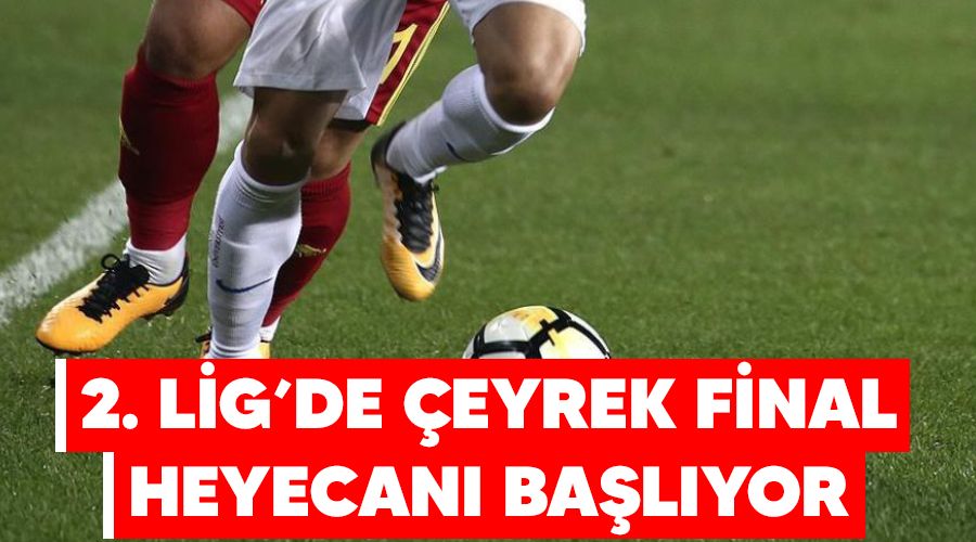 2. Lig'de çeyrek final heyecanı başlıyor