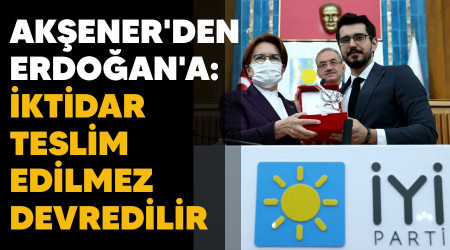 Akşener'den Erdoğan'a: İktidar teslim edilmez devredilir