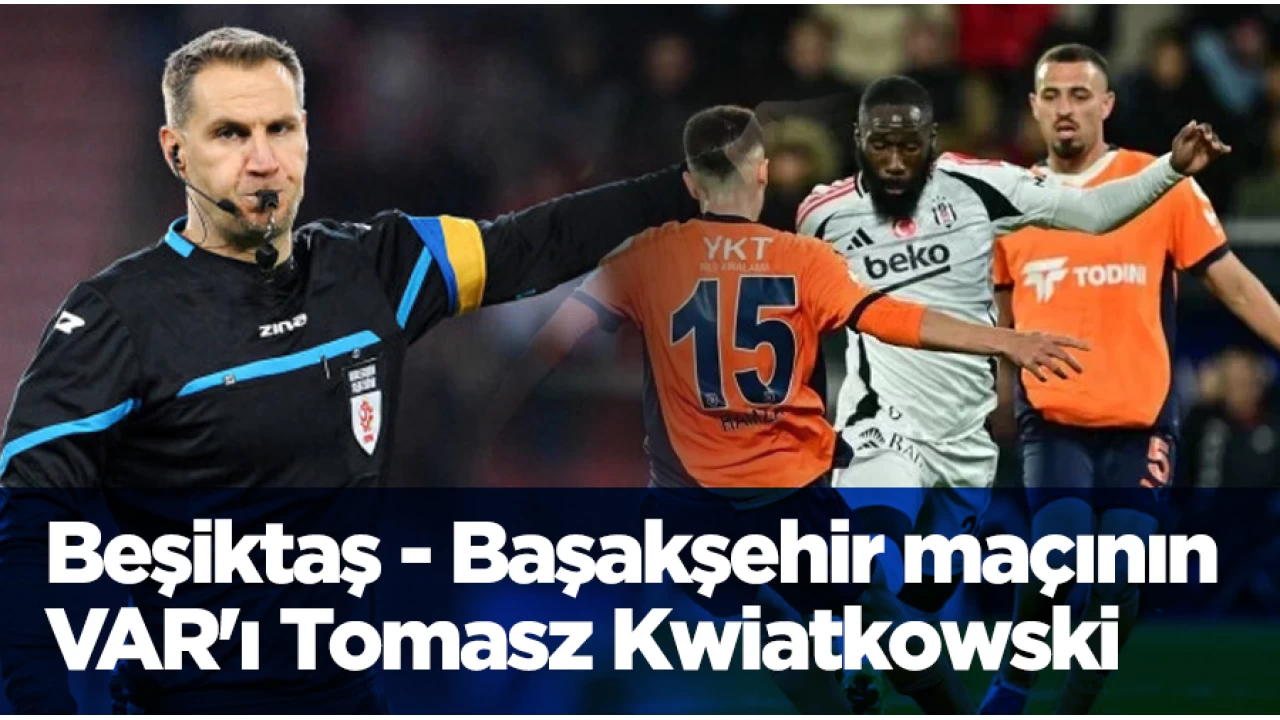 Beşiktaş - Başakşehir maçının VAR'ı Tomasz Kwiatkowski