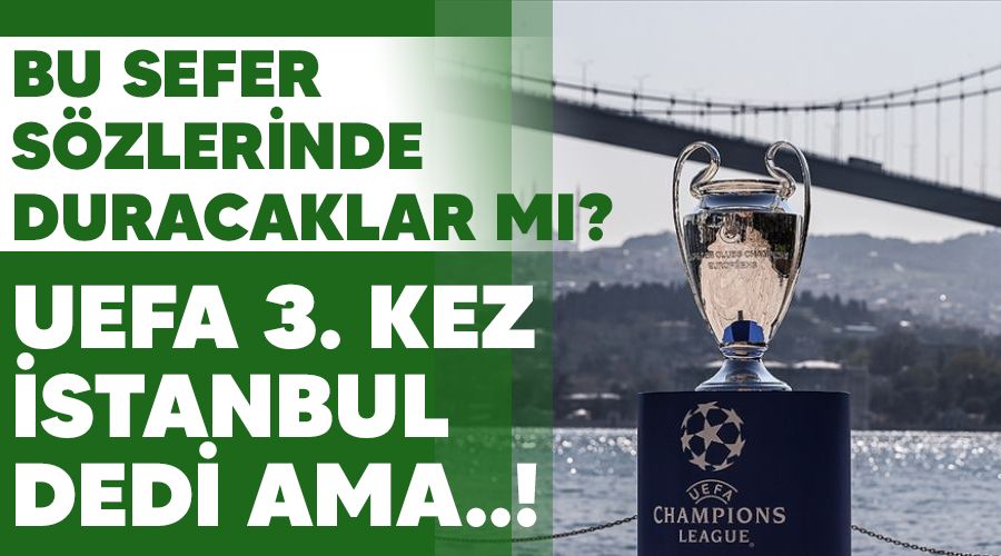 Bu sefer sözlerinde duracaklar mı? UEFA 3. kez İstanbul dedi ama..!