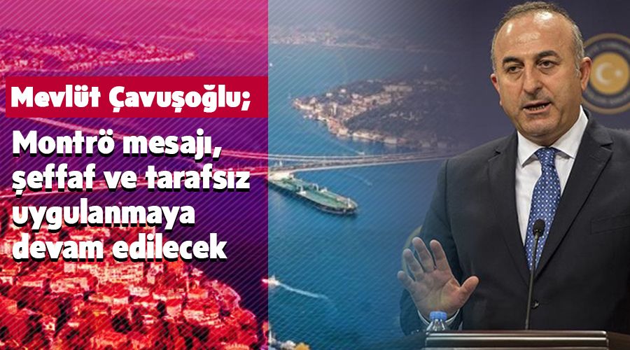 Çavuşoğlu'ndan Montrö mesajı, şeffaf ve tarafsız uygulanmaya devam edilecek