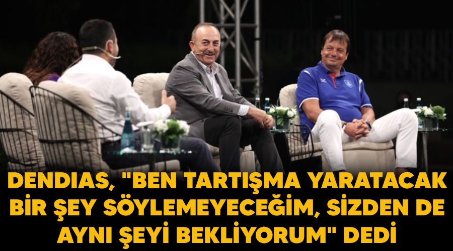 Dendias, "Ben tart��ma yaratacak bir �ey s�ylemeyece�im, sizden de ayn� �eyi bekliyorum" dedi