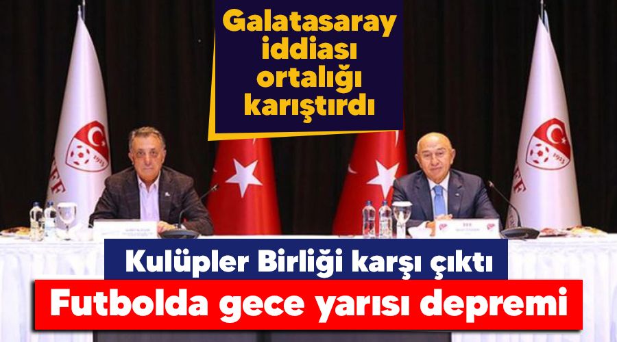 Futbolda gece yarısı depremi, Kulüpler Birliği karşı çıktı, Galatasaray iddiası ortalığı karıştırdı
