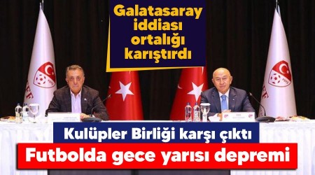 Futbolda gece yars depremi, Kulpler Birlii kar kt, Galatasaray iddias ortal kartrd