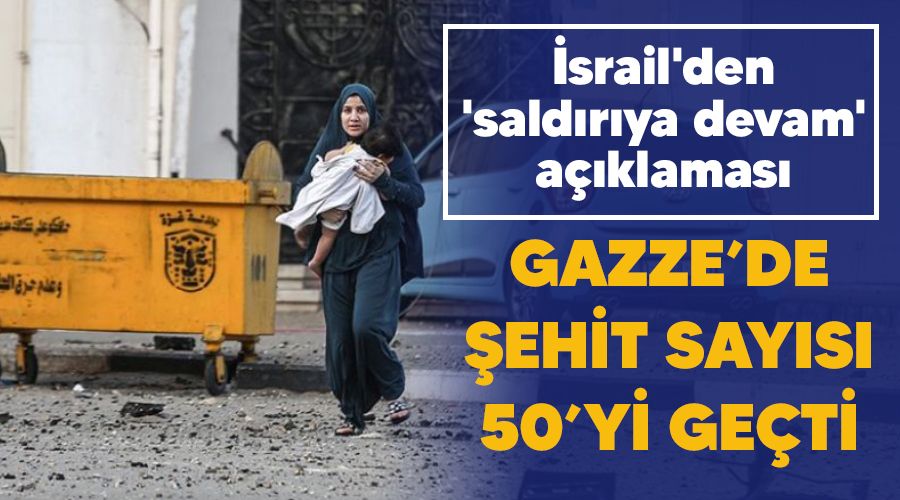 Gazze'de şehit sayısı 50'yi geçti , İsrail'den 'saldırıya devam' açıklaması