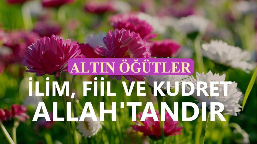 İlim, fiil ve kudret Allah’tandır