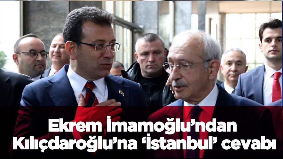 İmamoğlu’ndan Kılıçdaroğlu’na ‘İstanbul’ cevabı