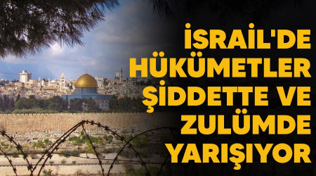 İsrail'de hükümetler şiddette ve zulümde yarışıyor
