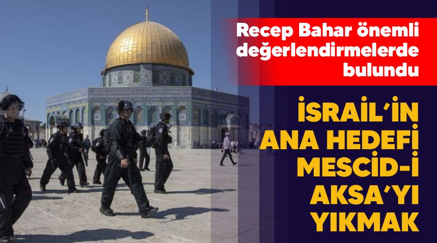 �srail�in ana hedefi Mescid-i Aksa�y� y�kmak