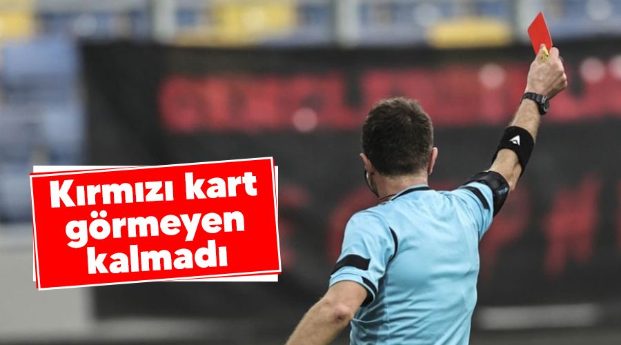 K�rm�z� kart g�rmeyen kalmad�