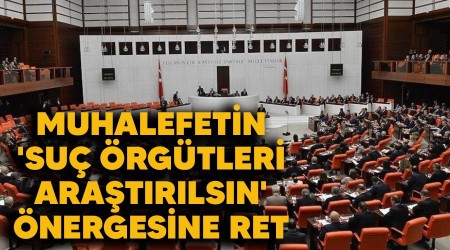 Muhalefetin 'suç örgütleri araştırılsın' önergesine ret