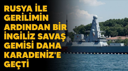 Rusya ile gerilimin ardından bir İngiliz savaş gemisi daha Karadeniz'e geçti