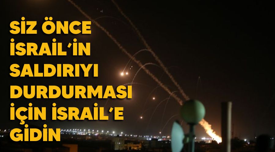 Siz önce İsrail'in saldırıyı durdurması için İsrail'e gidin