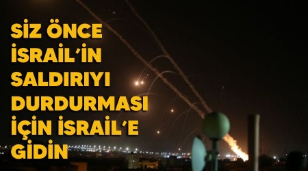 Siz önce İsrail'in saldırıyı durdurması için İsrail'e gidin