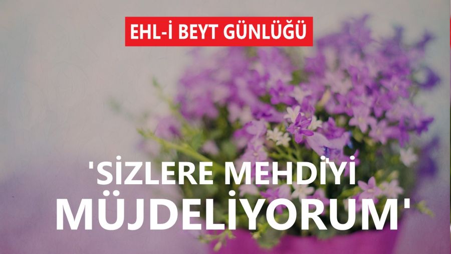 ‘Sizlere Mehdi’yi müjdeliyorum’