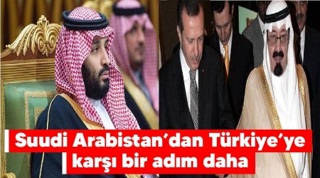 Suudi Arabistan’dan Türkiye’ye karşı bir adım daha