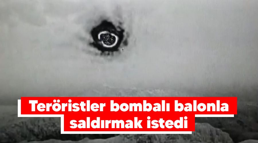 Ter�ristler bombal� balonla sald�rmak istedi