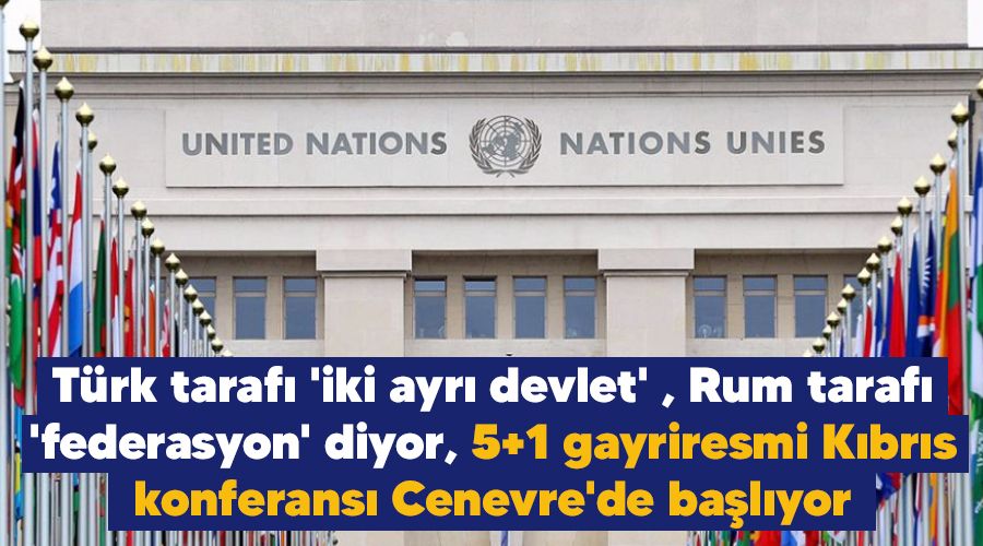  T�rk taraf� 'iki ayr� devlet' , Rum taraf� 'federasyon' diyor, 5+1 gayriresmi K�br�s konferans� Cenevre'de ba�l�yor