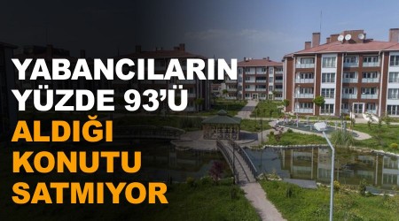 Yabancıların yüzde 93'ü aldığı konutu satmıyor