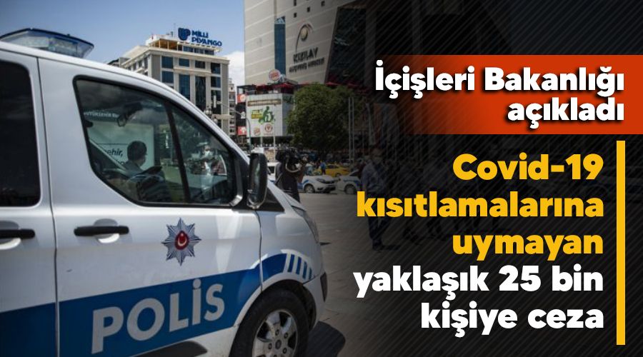 Yaklaşık 25 bin kişiye ceza, Covid kısıtlamalarına uymadılar