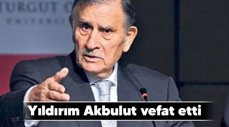 Y�ld�r�m Akbulut vefat etti