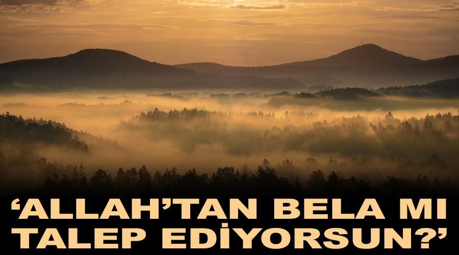 ‘Allah'tan bela mı talep ediyorsun?’