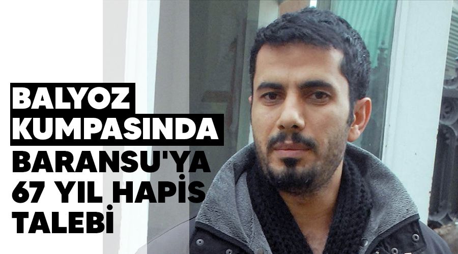 Balyoz kumpasnda Baransu'ya 67 yl hapis talebi